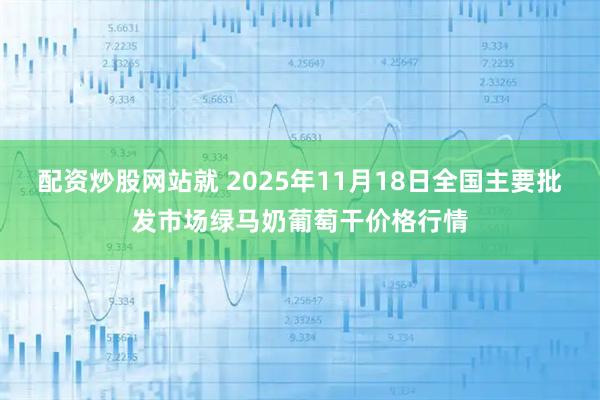 配资炒股网站就 2025年11月18日全国主要批发市场绿马奶葡萄干价格行情